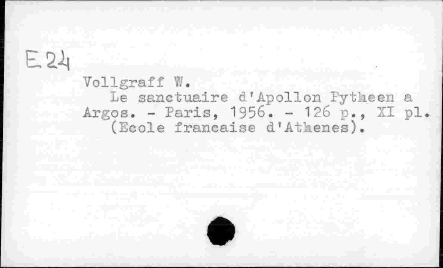 ﻿Є. 2^
Vollgraft W.
Le sanctuaire d’Apollon Pytheen a Argos. - Paris, 1956. - 126 p., XI pl.
(Ecole française d’Athenes).